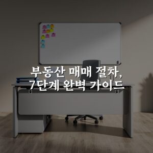 부동산 매매 절차, 7단계 완벽 가이드